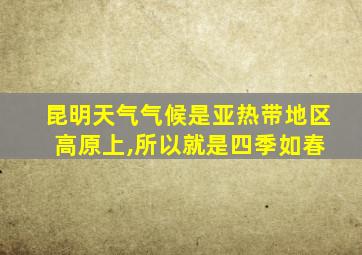 昆明天气气候是亚热带地区 高原上,所以就是四季如春